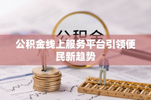 北票公积金线上服务平台引领便民新趋势
