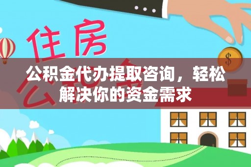 剑河公积金代办提取咨询，轻松解决你的资金需求