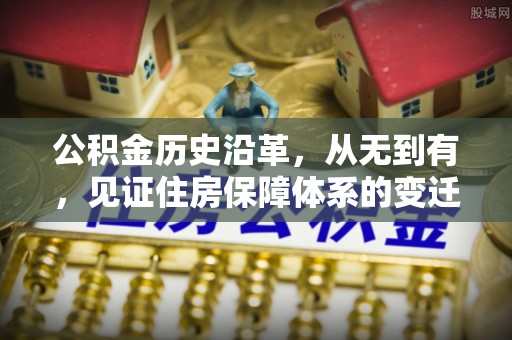 芦溪公积金历史沿革，从无到有，见证住房保障体系的变迁