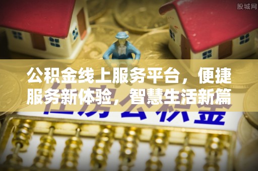 石景山公积金线上服务平台，便捷服务新体验，智慧生活新篇章