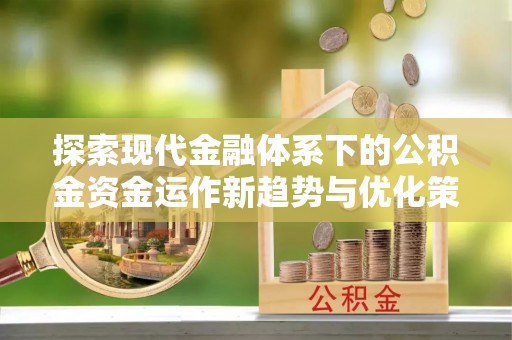 临江探索现代金融体系下的公积金资金运作新趋势与优化策略