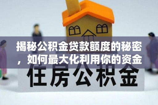 合水揭秘公积金贷款额度的秘密，如何最大化利用你的资金
