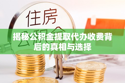 西海岸揭秘公积金提取代办收费背后的真相与选择