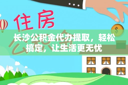 丰县长沙公积金代办提取，轻松搞定，让生活更无忧