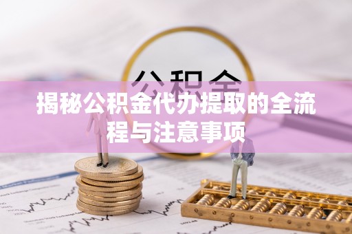 沙湾揭秘公积金代办提取的全流程与注意事项
