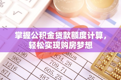 南涧掌握公积金贷款额度计算，轻松实现购房梦想