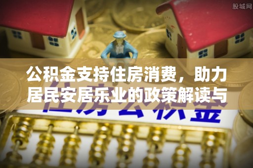 德城公积金支持住房消费，助力居民安居乐业的政策解读与展望