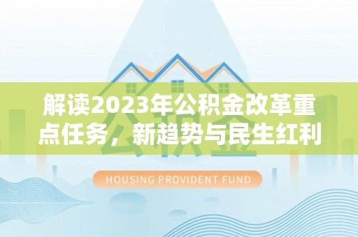 南城解读2023年公积金改革重点任务，新趋势与民生红利