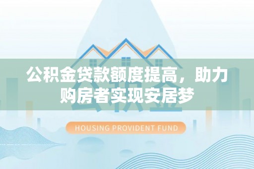 城西公积金贷款额度提高，助力购房者实现安居梦