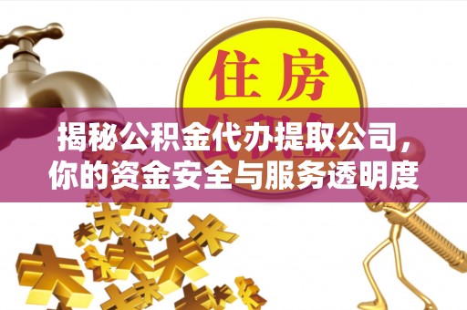 蚌埠揭秘公积金代办提取公司，你的资金安全与服务透明度指南
