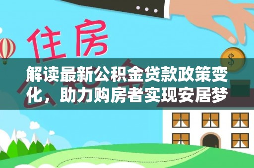 白朗解读最新公积金贷款政策变化，助力购房者实现安居梦想