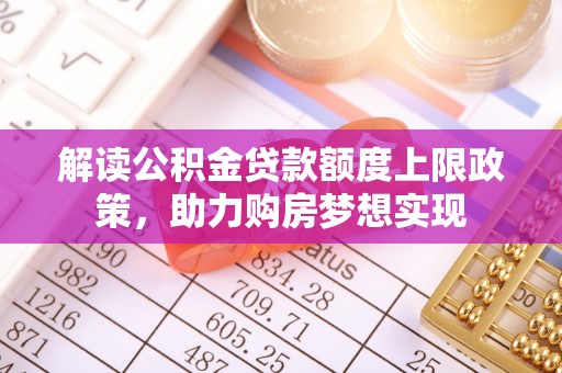 南城解读公积金贷款额度上限政策，助力购房梦想实现