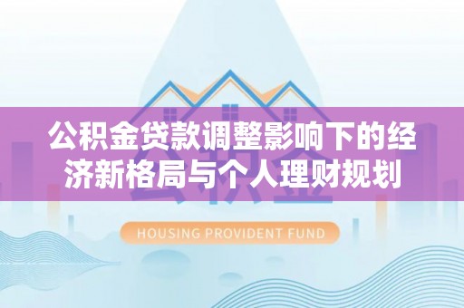 勐腊公积金贷款调整影响下的经济新格局与个人理财规划