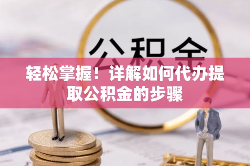 剑河轻松掌握！详解如何代办提取公积金的步骤