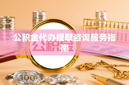香洲公积金代办提取咨询服务指南