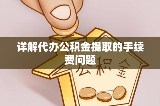 上街详解代办公积金提取的手续费问题