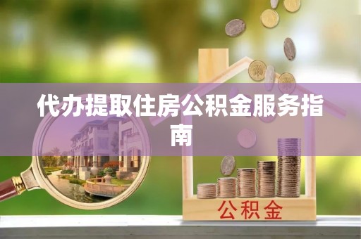 云岩代办提取住房公积金服务指南