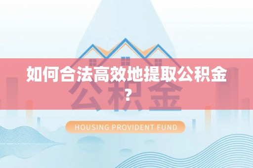 珙县如何合法高效地提取公积金？