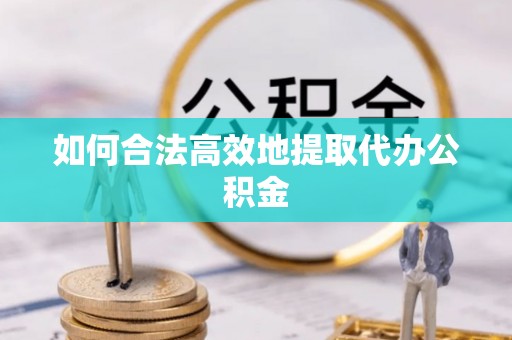 七星关如何合法高效地提取代办公积金
