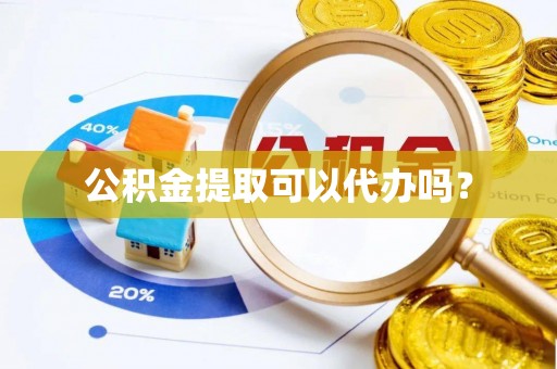 东昌府公积金提取可以代办吗？