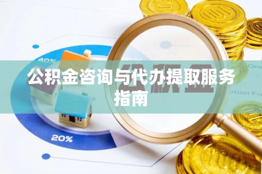 复兴公积金咨询与代办提取服务指南