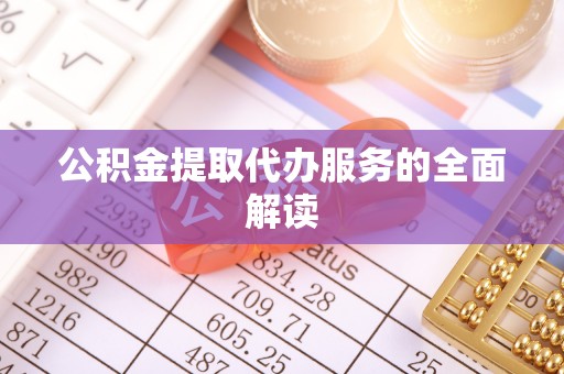 顺河公积金提取代办服务的全面解读