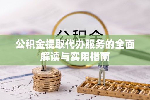 高明公积金提取代办服务的全面解读与实用指南