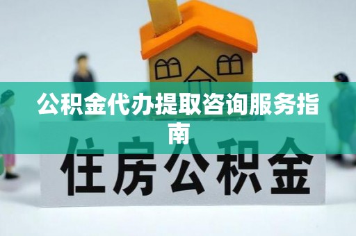 盱眙公积金代办提取咨询服务指南