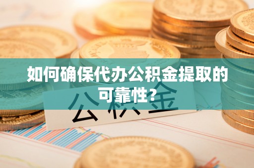 元长如何确保代办公积金提取的可靠性？